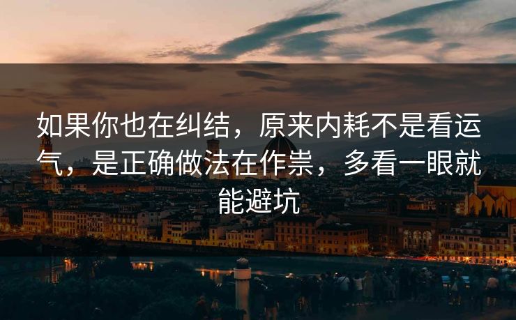 如果你也在纠结，原来内耗不是看运气，是正确做法在作祟，多看一眼就能避坑