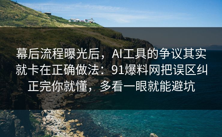 幕后流程曝光后，AI工具的争议其实就卡在正确做法：91爆料网把误区纠正完你就懂，多看一眼就能避坑