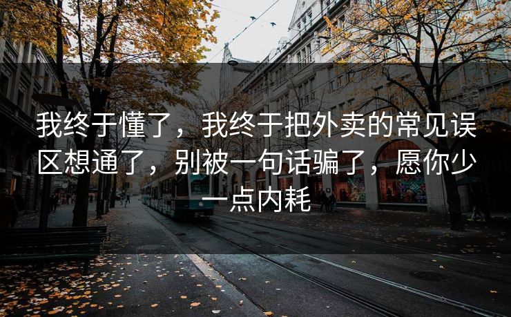 我终于懂了，我终于把外卖的常见误区想通了，别被一句话骗了，愿你少一点内耗