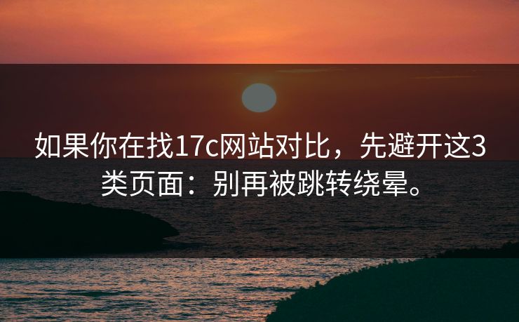 如果你在找17c网站对比，先避开这3类页面：别再被跳转绕晕。