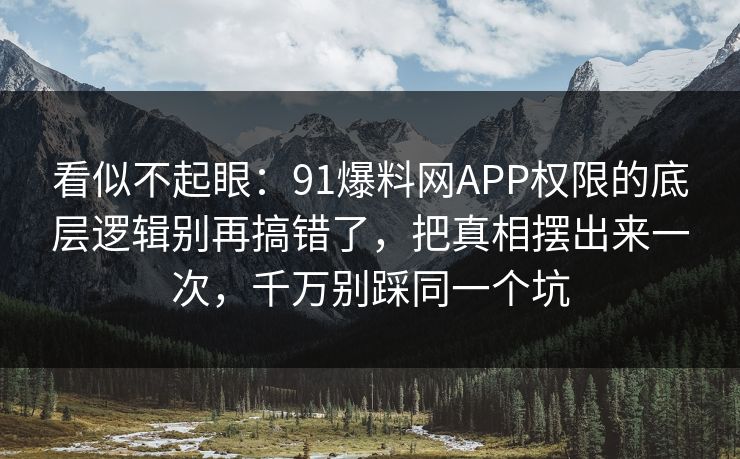 看似不起眼:91爆料网APP权限的底层逻辑别再搞错了,把真相摆出来一次,千万别踩同一个坑 看似不起眼:91爆料网APP权限的底层逻辑别再搞错了,把真相摆出来一次,千万别踩同一个坑
