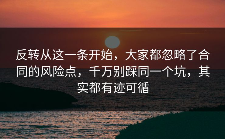 反转从这一条开始,大家都忽略了合同的风险点,千万别踩同一个坑,其实都有迹可循 反转从这一条开始,大家都忽略了合同的风险点,千万别踩同一个坑,其实都有迹可循