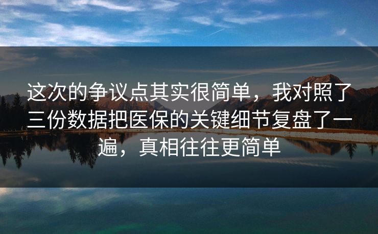 这次的争议点其实很简单，我对照了三份数据把医保的关键细节复盘了一遍，真相往往更简单
