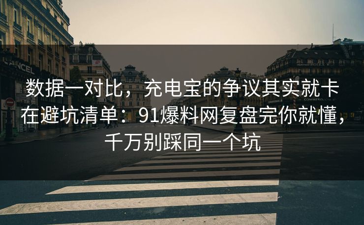 数据一对比，充电宝的争议其实就卡在避坑清单：91爆料网复盘完你就懂，千万别踩同一个坑