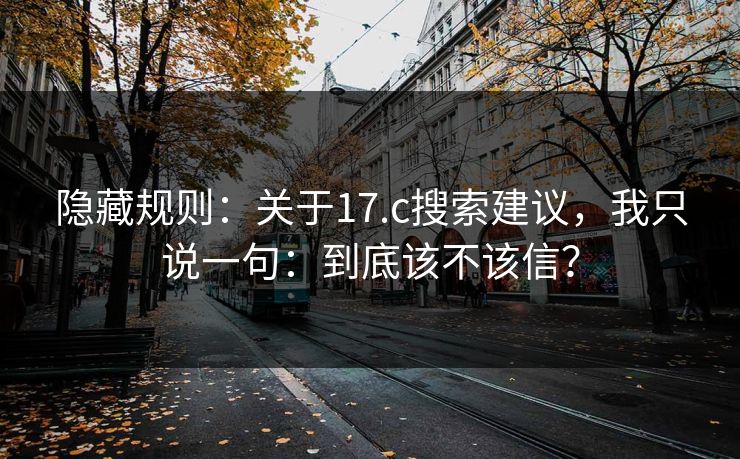 隐藏规则：关于17.c搜索建议，我只说一句：到底该不该信？