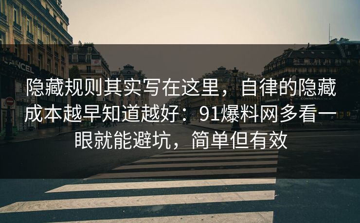 隐藏规则其实写在这里,自律的隐藏成本越早知道越好:91爆料网多看一眼就能避坑,简单但有效 隐藏规则其实写在这里,自律的隐藏成本越早知道越好:91爆料网多看一眼就能避坑,简单但有效