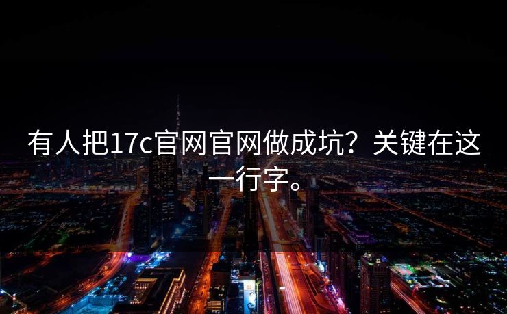 有人把17c官网官网做成坑?关键在这一行字。 有人把17c官网官网做成坑?关键在这一行字。