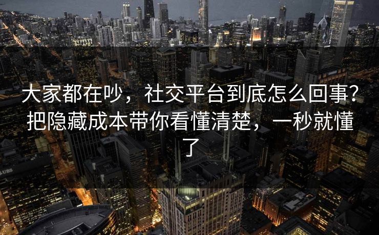 大家都在吵,社交平台到底怎么回事?把隐藏成本带你看懂清楚,一秒就懂了 大家都在吵,社交平台到底怎么回事?把隐藏成本带你看懂清楚,一秒就懂了