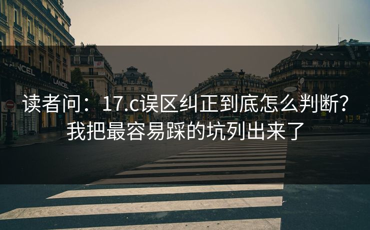 读者问：17.c误区纠正到底怎么判断？我把最容易踩的坑列出来了