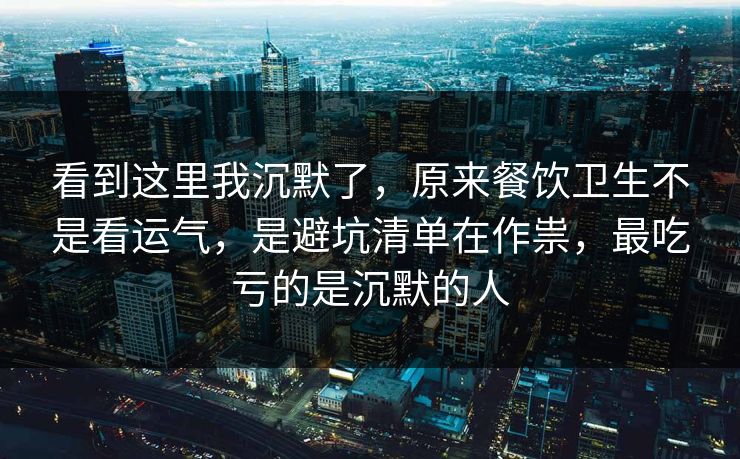 看到这里我沉默了,原来餐饮卫生不是看运气,是避坑清单在作祟,最吃亏的是沉默的人 看到这里我沉默了,原来餐饮卫生不是看运气,是避坑清单在作祟,最吃亏的是沉默的人