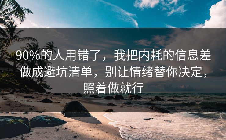 90%的人用错了,我把内耗的信息差做成避坑清单,别让情绪替你决定,照着做就行 90%的人用错了,我把内耗的信息差做成避坑清单,别让情绪替你决定,照着做就行