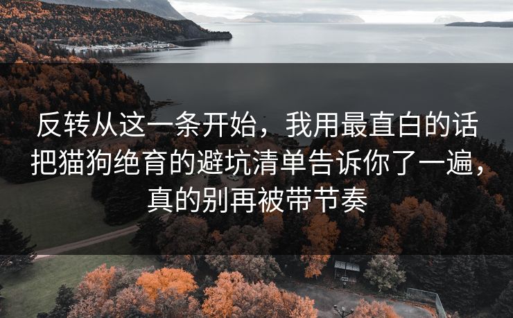 反转从这一条开始,我用最直白的话把猫狗绝育的避坑清单告诉你了一遍,真的别再被带节奏 反转从这一条开始,我用最直白的话把猫狗绝育的避坑清单告诉你了一遍,真的别再被带节奏