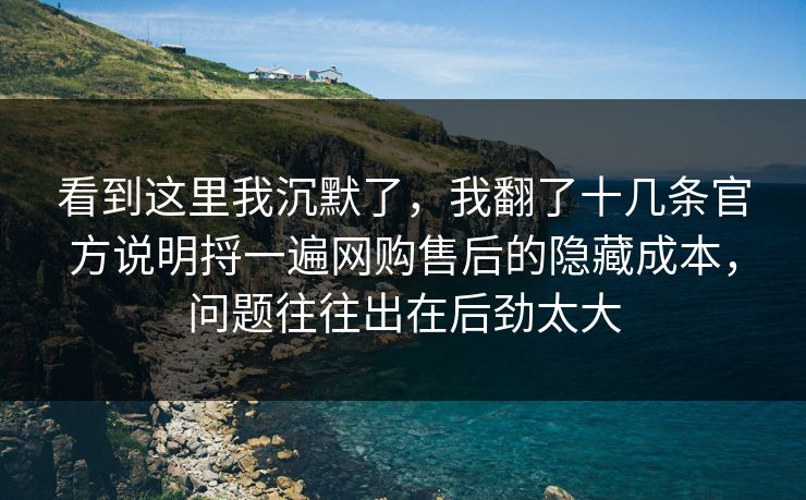 看到这里我沉默了，我翻了十几条官方说明捋一遍网购售后的隐藏成本，问题往往出在后劲太大