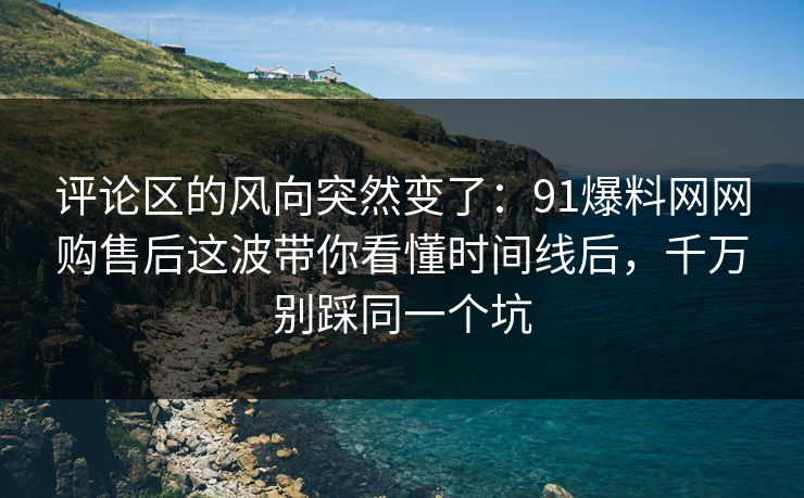 评论区的风向突然变了:91爆料网网购售后这波带你看懂时间线后,千万别踩同一个坑 评论区的风向突然变了:91爆料网网购售后这波带你看懂时间线后,千万别踩同一个坑