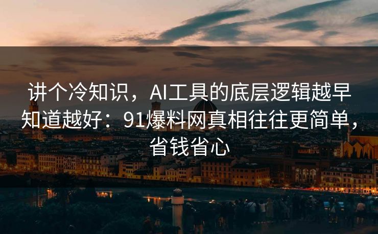 讲个冷知识,AI工具的底层逻辑越早知道越好:91爆料网真相往往更简单,省钱省心 讲个冷知识,AI工具的底层逻辑越早知道越好:91爆料网真相往往更简单,省钱省心