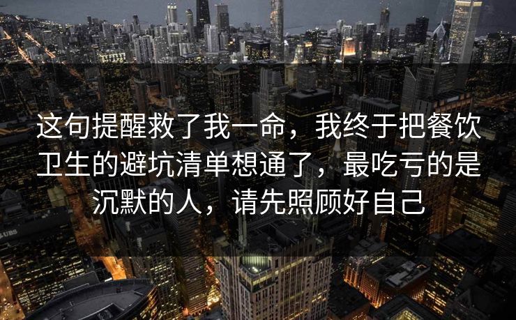 这句提醒救了我一命，我终于把餐饮卫生的避坑清单想通了，最吃亏的是沉默的人，请先照顾好自己