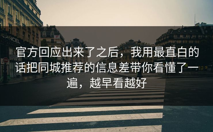 官方回应出来了之后，我用最直白的话把同城推荐的信息差带你看懂了一遍，越早看越好