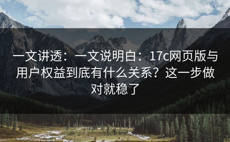 一文讲透:一文说明白:17c网页版与用户权益到底有什么关系?这一步做对就稳了 一文讲透:一文说明白:17c网页版与用户权益到底有什么关系?这一步做对就稳了