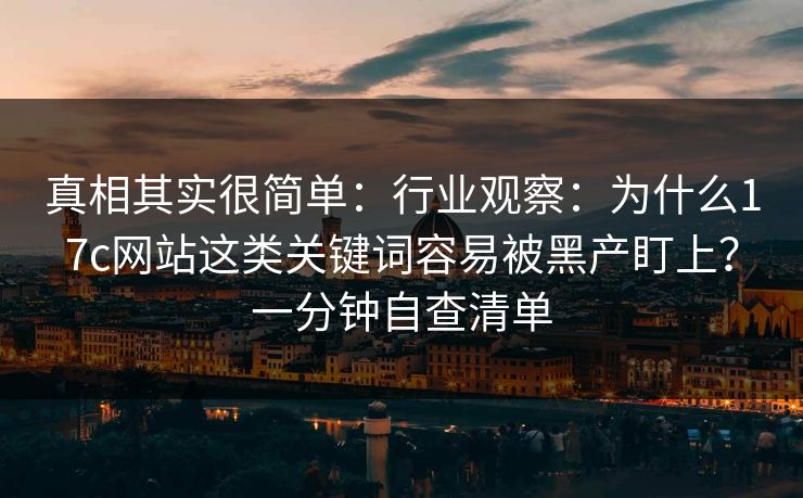 真相其实很简单:行业观察:为什么17c网站这类关键词容易被黑产盯上?一分钟自查清单 真相其实很简单:行业观察:为什么17c网站这类关键词容易被黑产盯上?一分钟自查清单