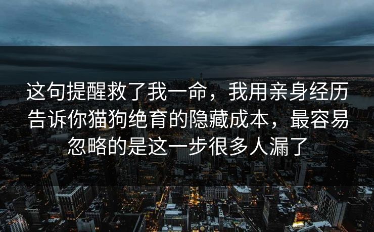 这句提醒救了我一命，我用亲身经历告诉你猫狗绝育的隐藏成本，最容易忽略的是这一步很多人漏了
